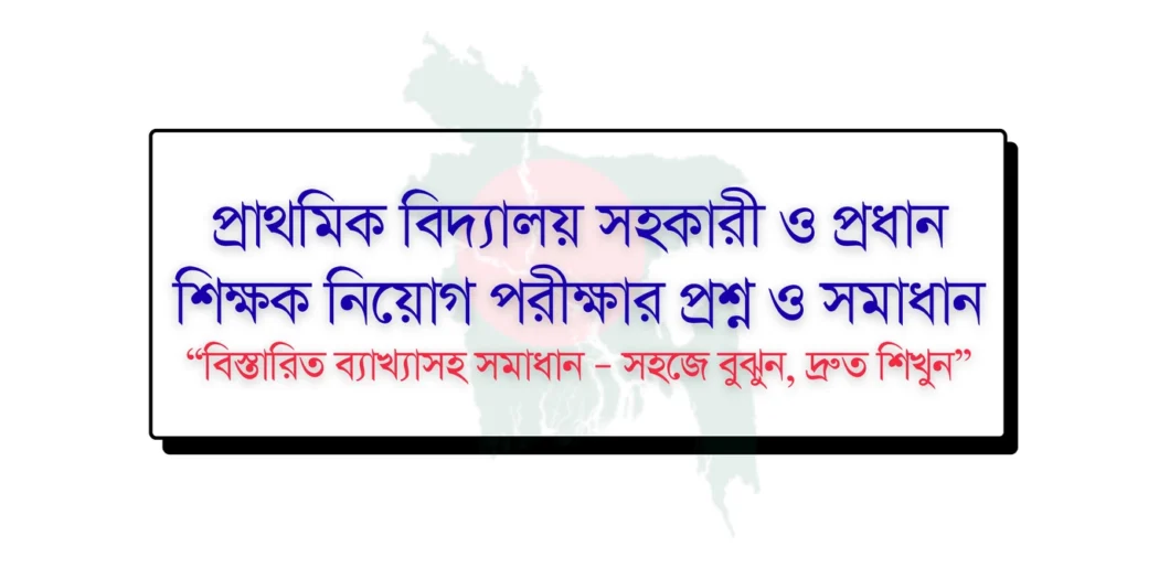 প্রাইমারি শিক্ষক নিয়োগ পরীক্ষার প্রশ্ন এবং সমাধান, primary exam question guide, প্রাথমিক শিক্ষক নিয়োগের প্রস্তুতি