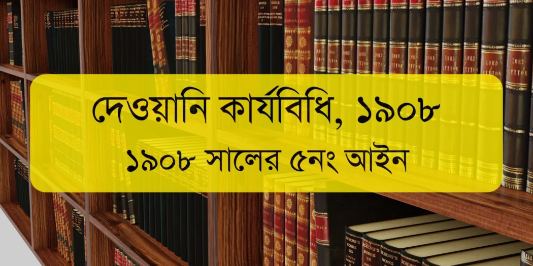 দেওয়ানি কার্যবিধি ১৯০৮ – Code of Civil Procedure (CPC 1908) Bangladesh