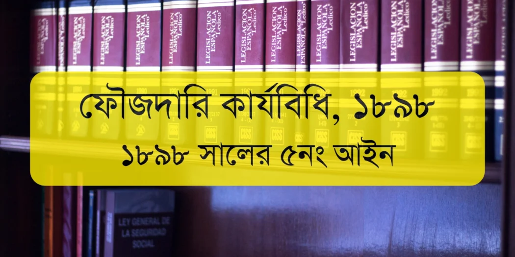 The Code of Criminal Procedure, 1898 | ফৌজদারি কার্যবিধি, ১৮৯৮